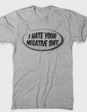 I HATE YOUR NEGATIVE SHIT