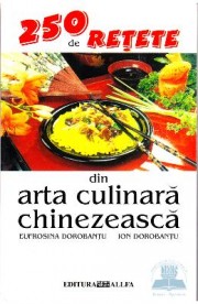 250 de retete din arta culinara chinezeasca - Eufrosina Dorobantu, Ion Dorobantu