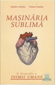 Masinaria sublima. O biografie a inimii umane - Stephen Amidon, Thomas Amidon